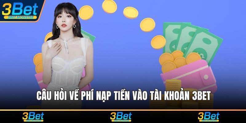 Câu hỏi về phí nạp tiền vào tài khoản 3Bet